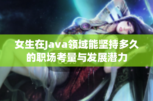 女生在Java领域能坚持多久的职场考量与发展潜力