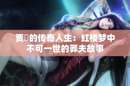贾珪的传奇人生：红楼梦中不可一世的莽夫故事