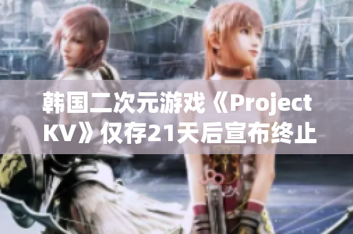 韩国二次元游戏《Project KV》仅存21天后宣布终止开发