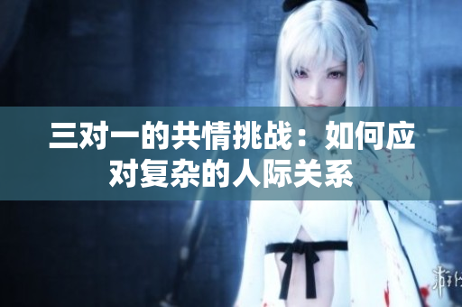 三对一的共情挑战：如何应对复杂的人际关系