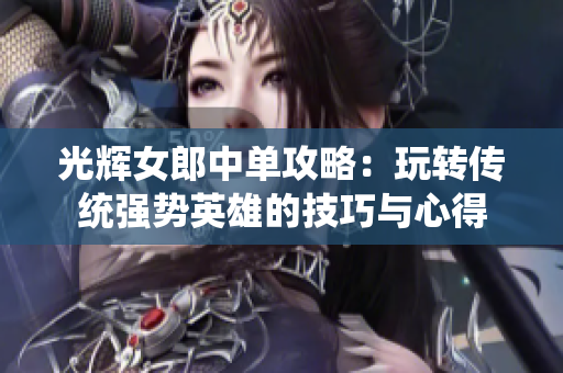 光辉女郎中单攻略：玩转传统强势英雄的技巧与心得