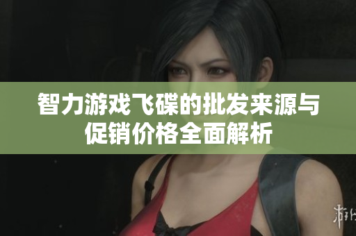 智力游戏飞碟的批发来源与促销价格全面解析