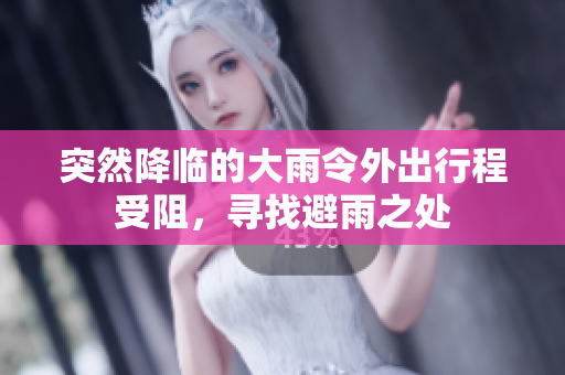 突然降临的大雨令外出行程受阻，寻找避雨之处