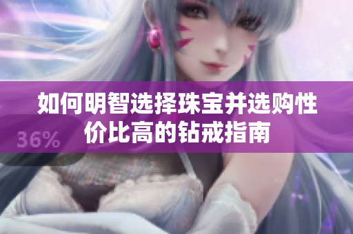 如何明智选择珠宝并选购性价比高的钻戒指南