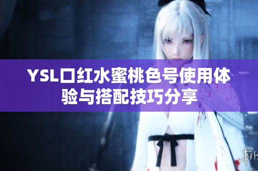 YSL口红水蜜桃色号使用体验与搭配技巧分享