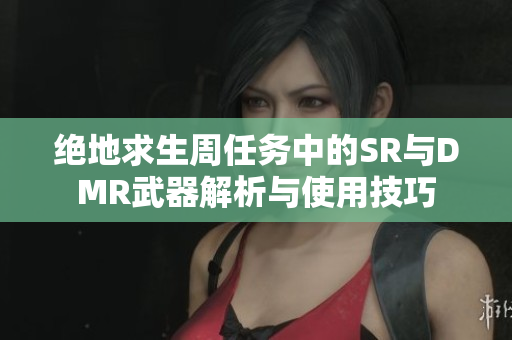 绝地求生周任务中的SR与DMR武器解析与使用技巧