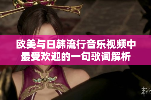 欧美与日韩流行音乐视频中最受欢迎的一句歌词解析