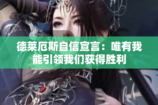 德莱厄斯自信宣言：唯有我能引领我们获得胜利