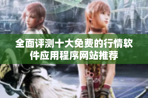 全面评测十大免费的行情软件应用程序网站推荐