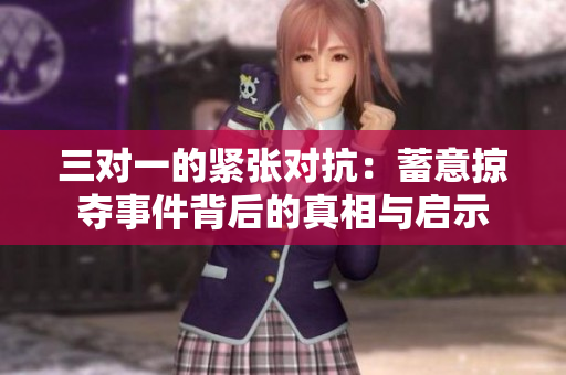 三对一的紧张对抗：蓄意掠夺事件背后的真相与启示