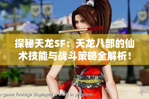 探秘天龙SF：天龙八部的仙术技能与战斗策略全解析！