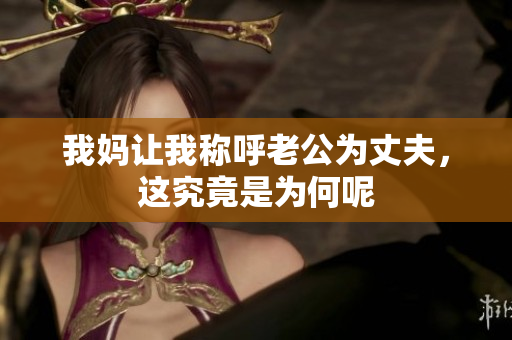 我妈让我称呼老公为丈夫，这究竟是为何呢