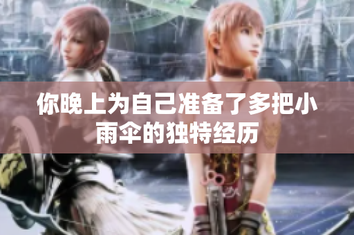 你晚上为自己准备了多把小雨伞的独特经历