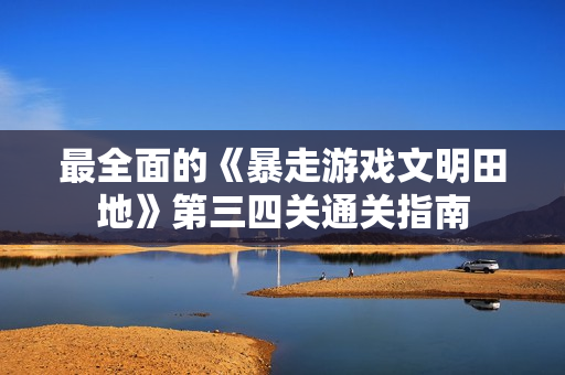 最全面的《暴走游戏文明田地》第三四关通关指南