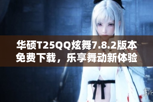 华硕T25QQ炫舞7.8.2版本免费下载，乐享舞动新体验