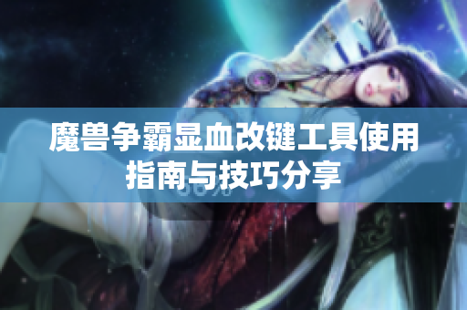 魔兽争霸显血改键工具使用指南与技巧分享
