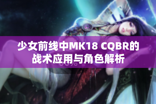 少女前线中MK18 CQBR的战术应用与角色解析