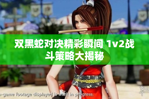 双黑蛇对决精彩瞬间 1v2战斗策略大揭秘