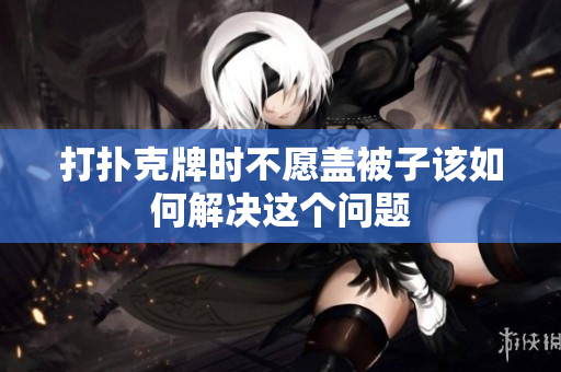 打扑克牌时不愿盖被子该如何解决这个问题
