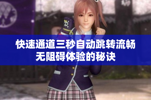 快速通道三秒自动跳转流畅无阻碍体验的秘诀