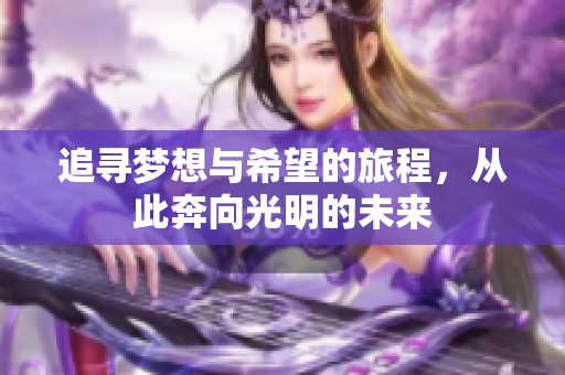 追寻梦想与希望的旅程，从此奔向光明的未来