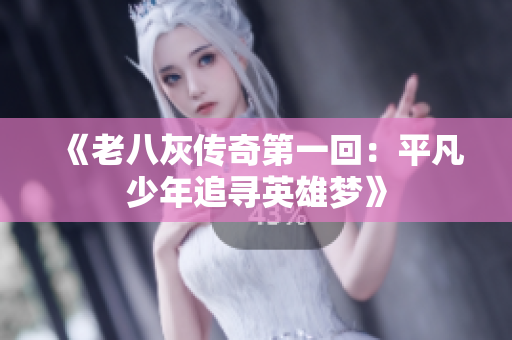 《老八灰传奇第一回：平凡少年追寻英雄梦》