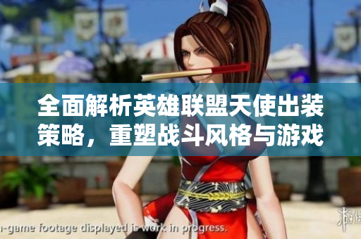 全面解析英雄联盟天使出装策略，重塑战斗风格与游戏体验