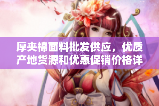 厚夹棉面料批发供应，优质产地货源和优惠促销价格详解