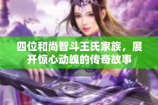 四位和尚智斗王氏家族，展开惊心动魄的传奇故事