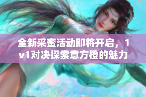 全新采蜜活动即将开启，1v1对决探索意方橙的魅力