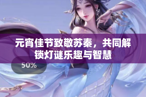 元宵佳节致敬苏秦，共同解锁灯谜乐趣与智慧