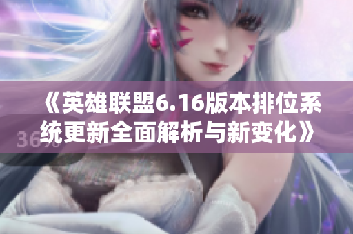 《英雄联盟6.16版本排位系统更新全面解析与新变化》