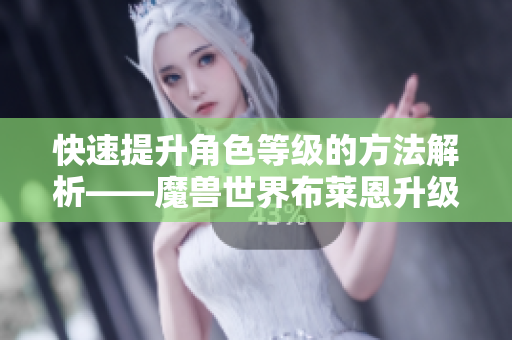 快速提升角色等级的方法解析——魔兽世界布莱恩升级全攻略