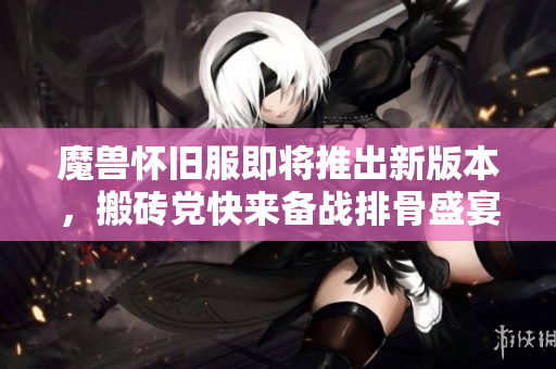 魔兽怀旧服即将推出新版本，搬砖党快来备战排骨盛宴！