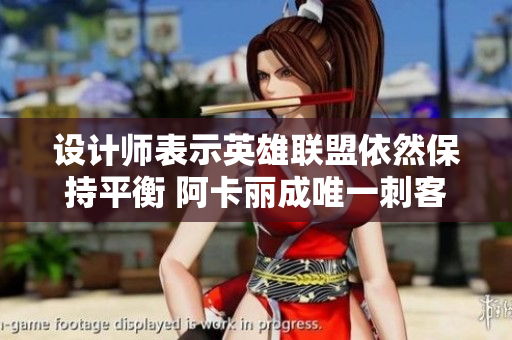设计师表示英雄联盟依然保持平衡 阿卡丽成唯一刺客选择