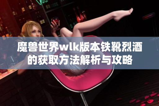 魔兽世界wlk版本铁靴烈酒的获取方法解析与攻略
