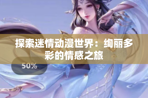 探索迷情动漫世界：绚丽多彩的情感之旅