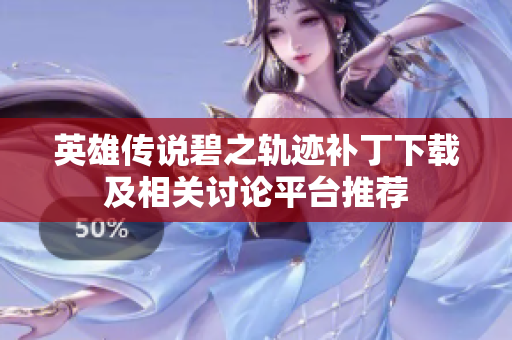 英雄传说碧之轨迹补丁下载及相关讨论平台推荐