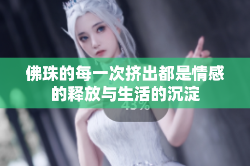 佛珠的每一次挤出都是情感的释放与生活的沉淀
