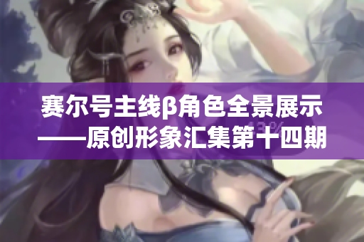 赛尔号主线β角色全景展示——原创形象汇集第十四期