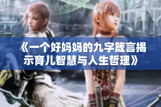 《一个好妈妈的九字箴言揭示育儿智慧与人生哲理》