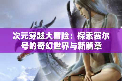 次元穿越大冒险：探索赛尔号的奇幻世界与新篇章