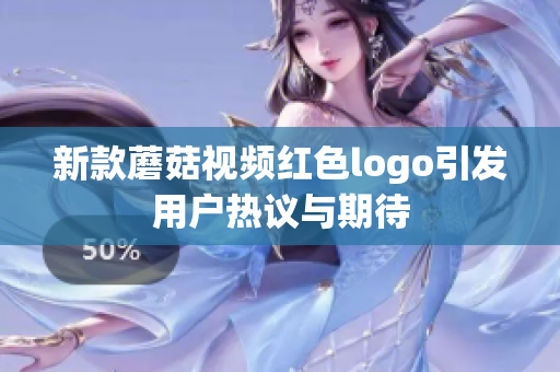 新款蘑菇视频红色logo引发用户热议与期待