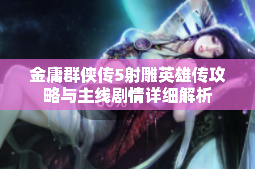 金庸群侠传5射雕英雄传攻略与主线剧情详细解析