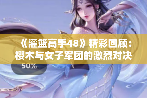 《灌篮高手48》精彩回顾：樱木与女子军团的激烈对决！