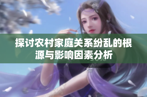 探讨农村家庭关系纷乱的根源与影响因素分析