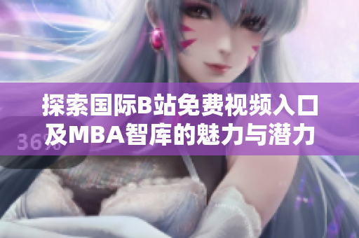 探索国际B站免费视频入口及MBA智库的魅力与潜力