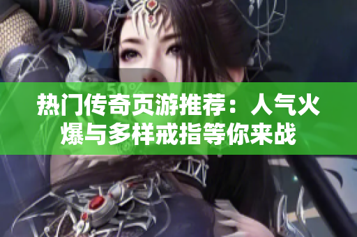 热门传奇页游推荐：人气火爆与多样戒指等你来战