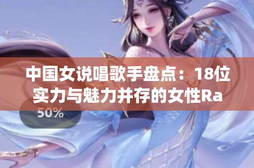 中国女说唱歌手盘点：18位实力与魅力并存的女性Rapper