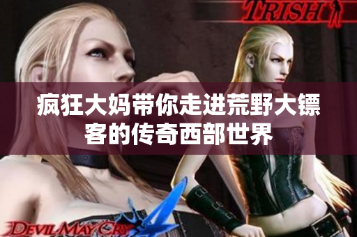 疯狂大妈带你走进荒野大镖客的传奇西部世界